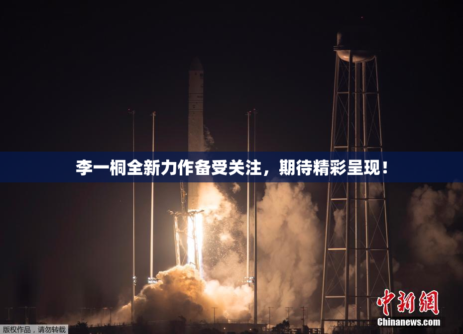李一桐全新力作备受关注，期待精彩呈现！