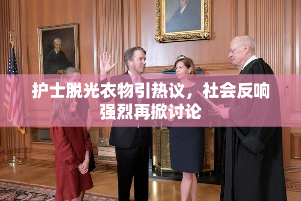 护士脱光衣物引热议，社会反响强烈再掀讨论