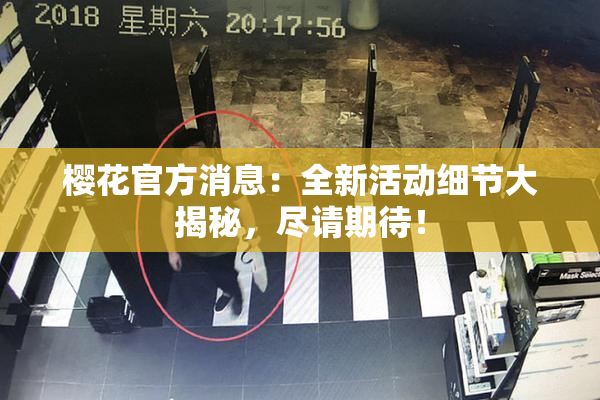 樱花官方消息：全新活动细节大揭秘，尽请期待！