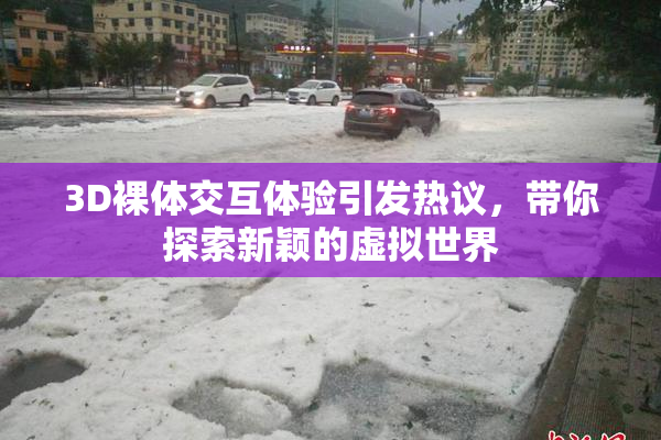 3D裸体交互体验引发热议，带你探索新颖的虚拟世界