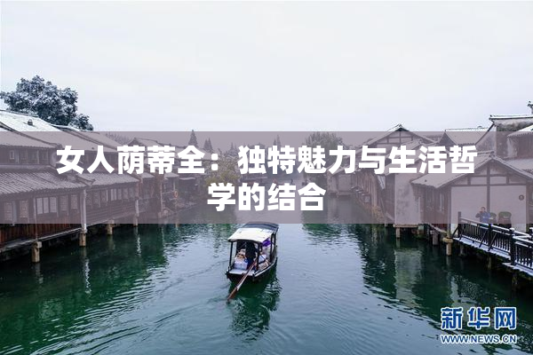 女人荫蒂全：独特魅力与生活哲学的结合