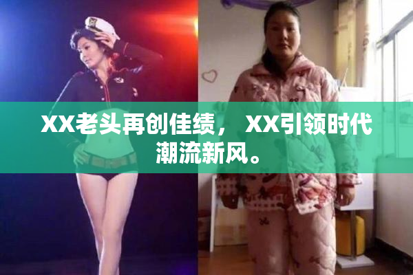XX老头再创佳绩， XX引领时代潮流新风。