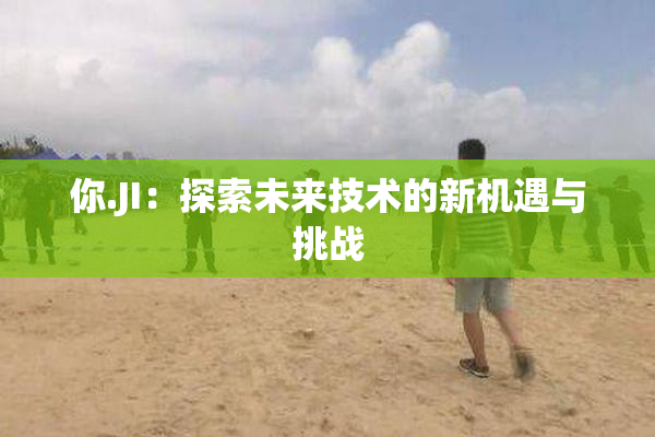你.JI：探索未来技术的新机遇与挑战