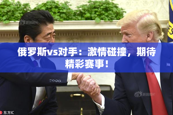 俄罗斯vs对手：激情碰撞，期待精彩赛事！