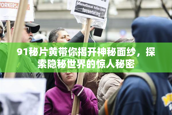 91秘片黄带你揭开神秘面纱，探索隐秘世界的惊人秘密