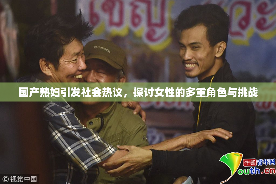 国产熟妇引发社会热议，探讨女性的多重角色与挑战