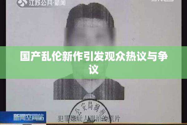 国产乱伦新作引发观众热议与争议