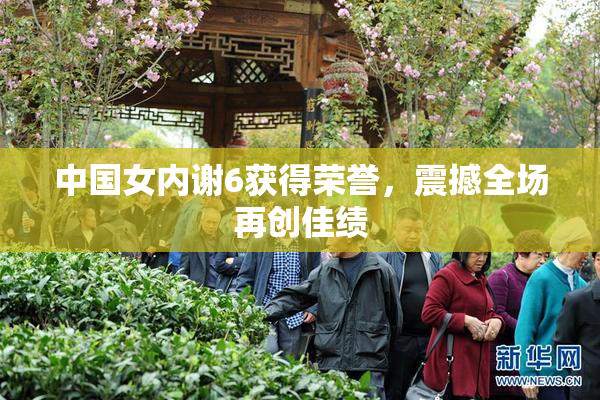 中国女内谢6获得荣誉，震撼全场再创佳绩