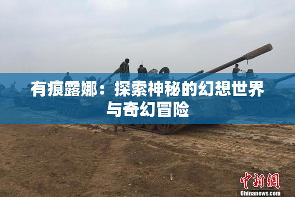 有痕露娜：探索神秘的幻想世界与奇幻冒险