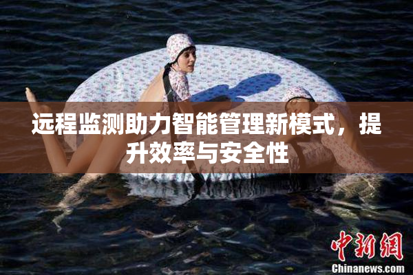 远程监测助力智能管理新模式，提升效率与安全性