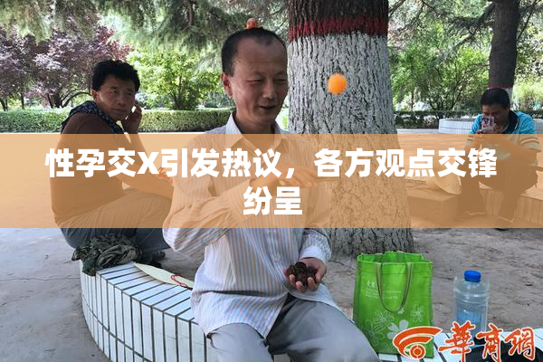 性孕交X引发热议，各方观点交锋纷呈