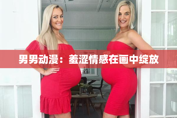男男动漫：羞涩情感在画中绽放