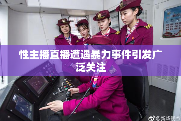 性主播直播遭遇暴力事件引发广泛关注
