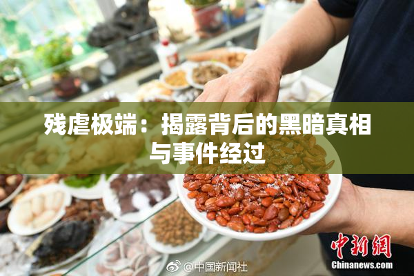 残虐极端：揭露背后的黑暗真相与事件经过
