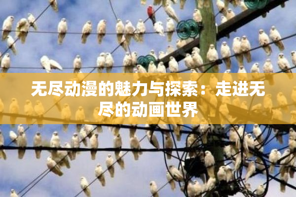 无尽动漫的魅力与探索：走进无尽的动画世界