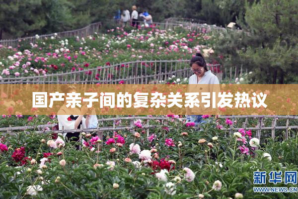 国产亲子间的复杂关系引发热议