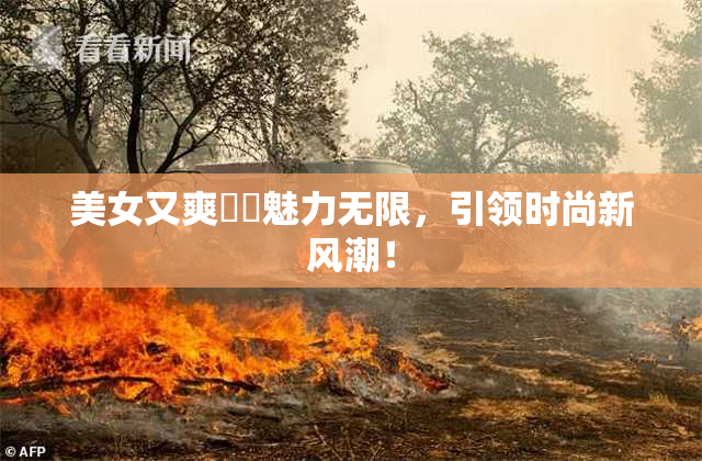 美女又爽❌‌魅力无限，引领时尚新风潮！