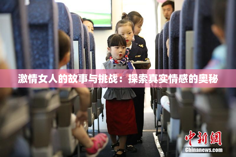 激情女人的故事与挑战：探索真实情感的奥秘