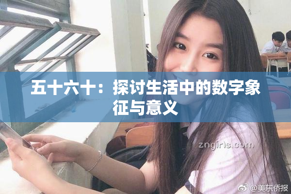 五十六十：探讨生活中的数字象征与意义