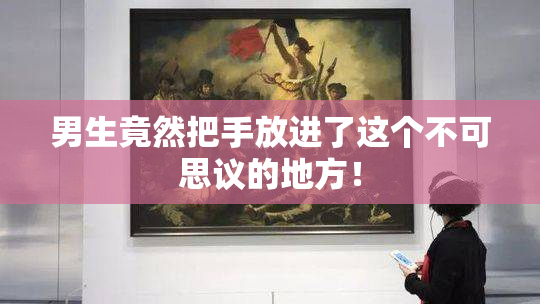 男生竟然把手放进了这个不可思议的地方！
