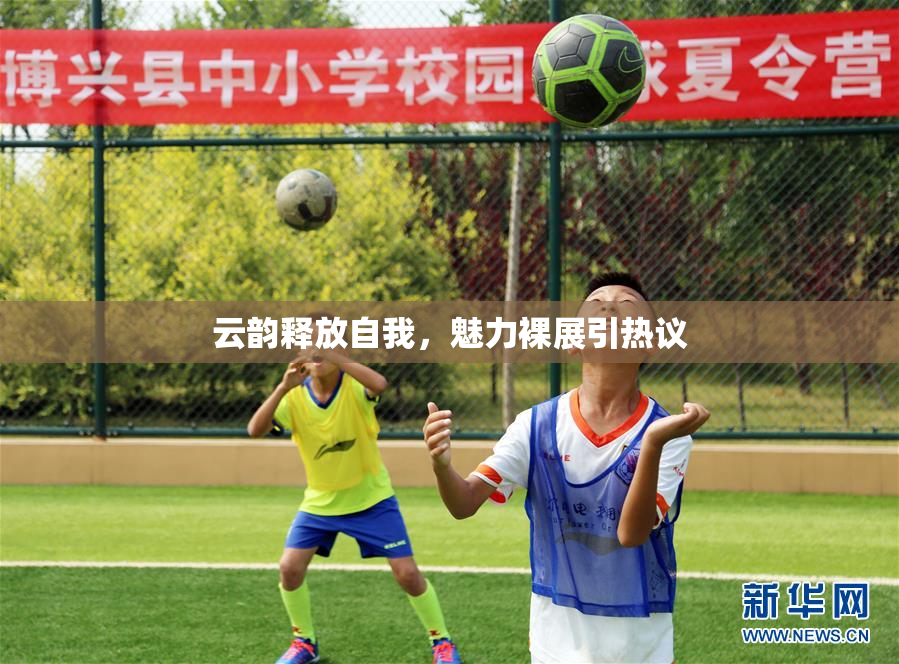 云韵释放自我，魅力裸展引热议