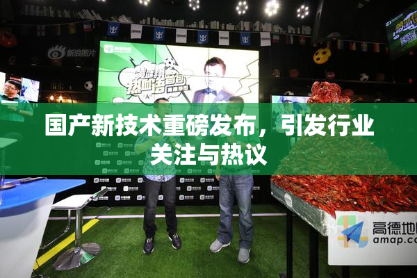 国产新技术重磅发布，引发行业关注与热议