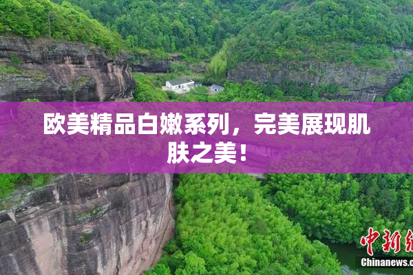 欧美精品白嫩系列，完美展现肌肤之美！