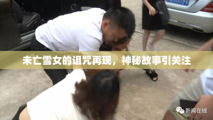 未亡雪女的诅咒再现，神秘故事引关注