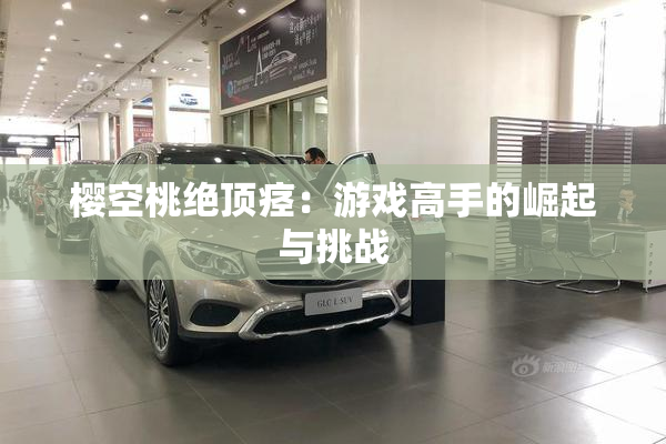 樱空桃绝顶痉：游戏高手的崛起与挑战