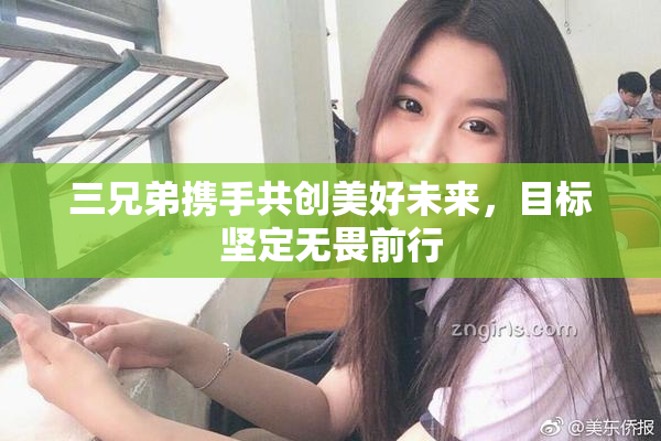 三兄弟携手共创美好未来，目标坚定无畏前行