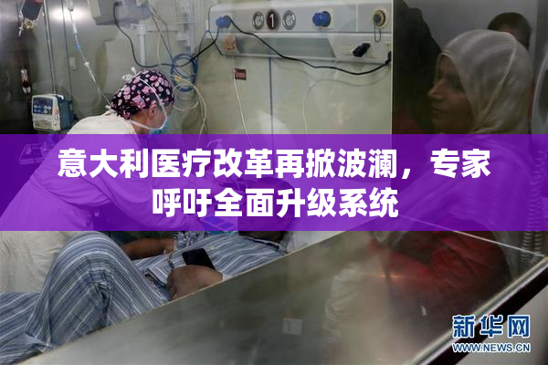 意大利医疗改革再掀波澜，专家呼吁全面升级系统