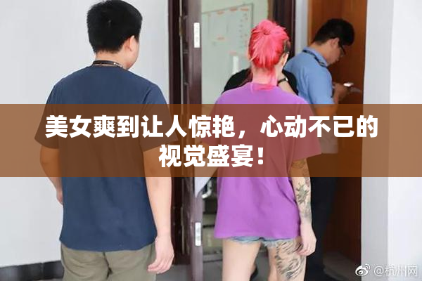 美女爽到让人惊艳，心动不已的视觉盛宴！