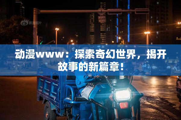 动漫www：探索奇幻世界，揭开故事的新篇章！