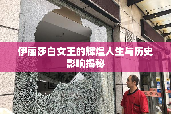 伊丽莎白女王的辉煌人生与历史影响揭秘