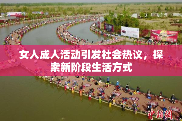 女人成人活动引发社会热议，探索新阶段生活方式