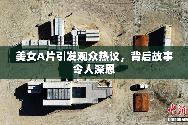 美女A片引发观众热议，背后故事令人深思
