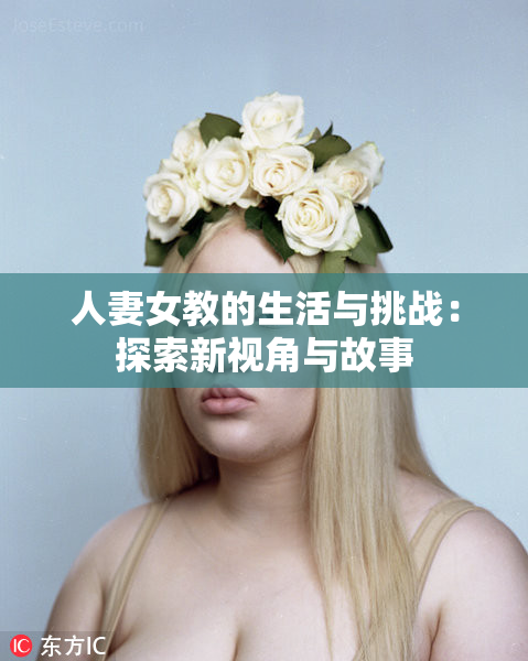 人妻女教的生活与挑战：探索新视角与故事