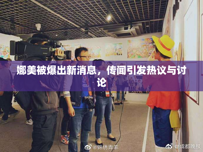 娜美被爆出新消息，传闻引发热议与讨论