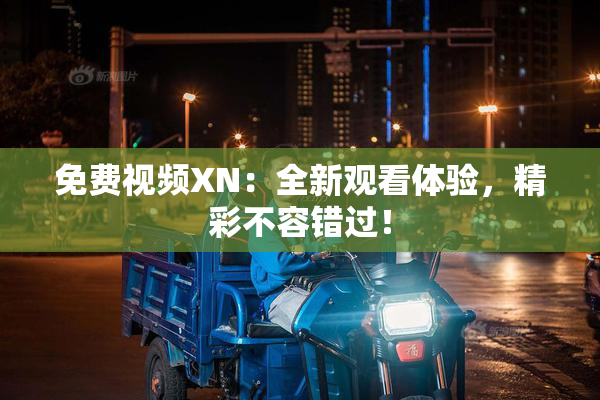 免费视频XN：全新观看体验，精彩不容错过！