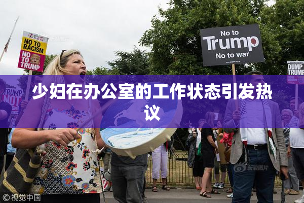 少妇在办公室的工作状态引发热议