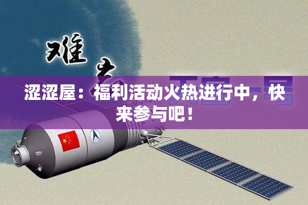 涩涩屋：福利活动火热进行中，快来参与吧！