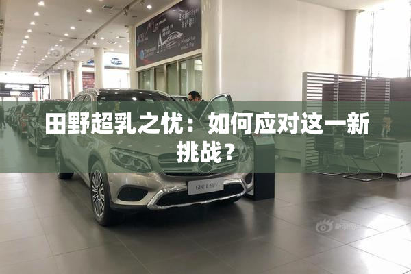 田野超乳之忧：如何应对这一新挑战？
