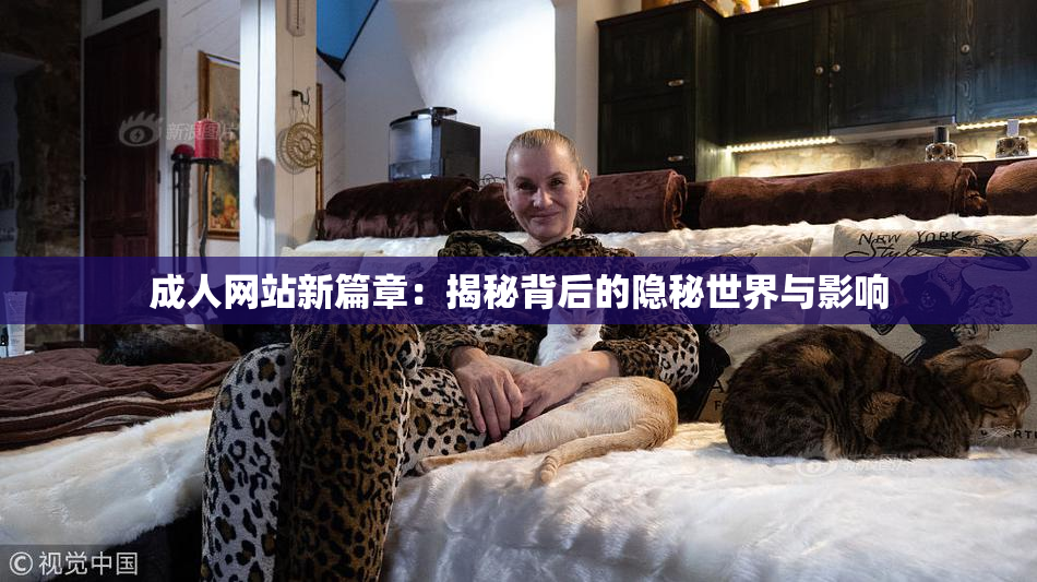 成人网站新篇章：揭秘背后的隐秘世界与影响