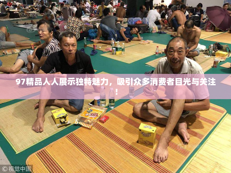 97精品人人展示独特魅力，吸引众多消费者目光与关注！