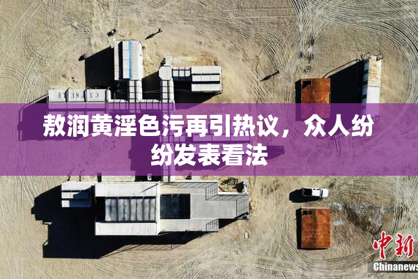 敖润黄淫色污再引热议，众人纷纷发表看法