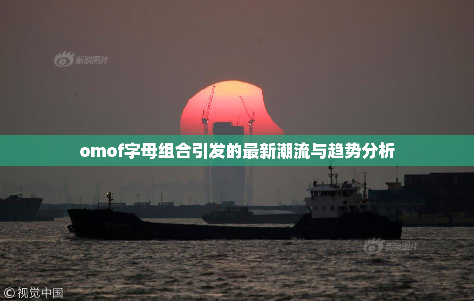 omof字母组合引发的最新潮流与趋势分析