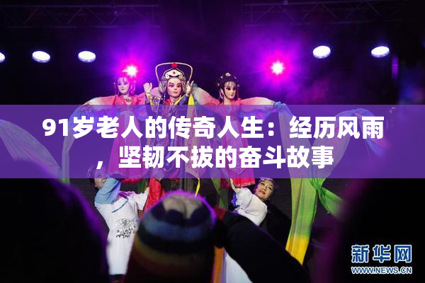 91岁老人的传奇人生：经历风雨，坚韧不拔的奋斗故事