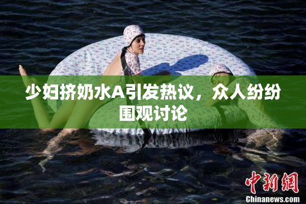 少妇挤奶水A引发热议，众人纷纷围观讨论