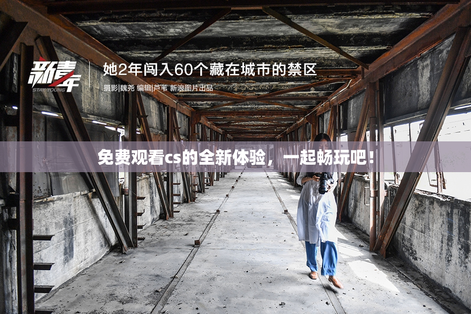 免费观看cs的全新体验，一起畅玩吧！