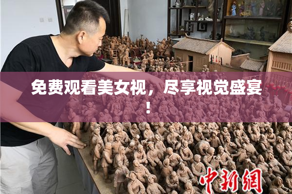 免费观看美女视，尽享视觉盛宴！